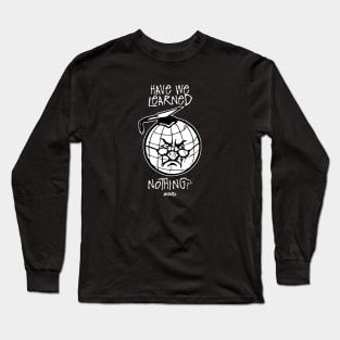 Have We Learned Nothing? Long Sleeve T-Shirt